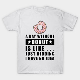 A day without Donut is like.. just kidding i have no idea T-Shirt